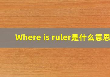 Where is ruler是什么意思